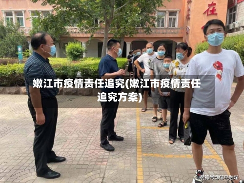 嫩江市疫情责任追究(嫩江市疫情责任追究方案)-第2张图片