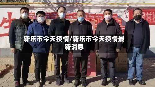 新乐市今天疫情/新乐市今天疫情最新消息-第1张图片