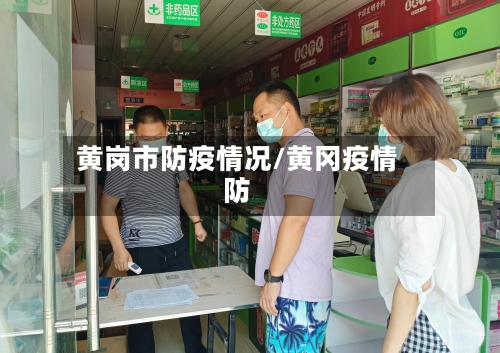 黄岗市防疫情况/黄冈疫情防-第1张图片