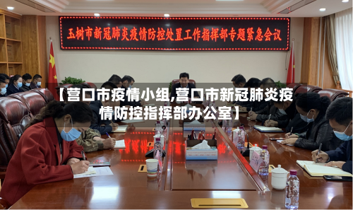 【营口市疫情小组,营口市新冠肺炎疫情防控指挥部办公室】