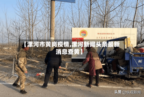 【漯河市黄岗疫情,漯河新闻头条最新消息查黄】