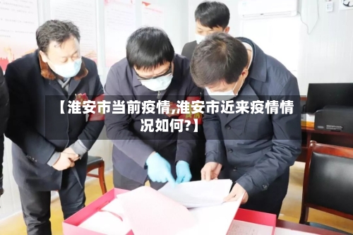 【淮安市当前疫情,淮安市近来疫情情况如何?】-第2张图片