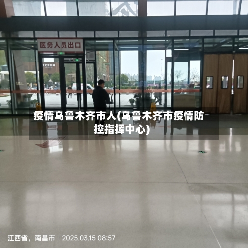 疫情乌鲁木齐市人(乌鲁木齐市疫情防控指挥中心)