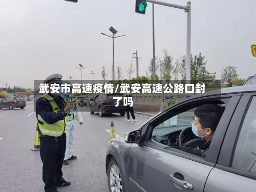 武安市高速疫情/武安高速公路口封了吗-第1张图片