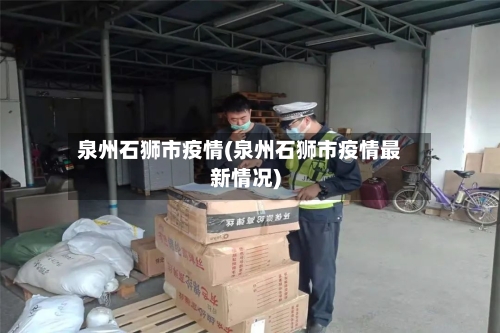 泉州石狮市疫情(泉州石狮市疫情最新情况)-第3张图片