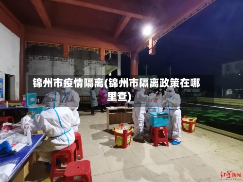 锦州市疫情隔离(锦州市隔离政策在哪里查)
