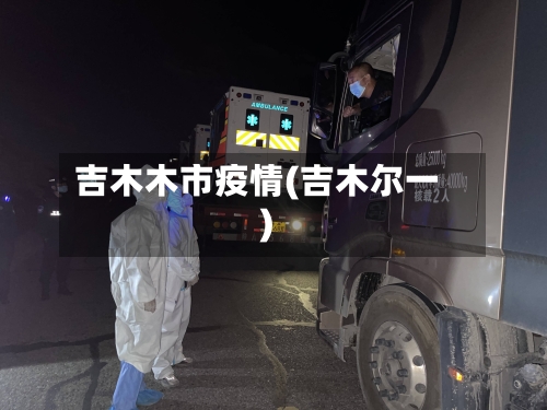 吉木木市疫情(吉木尔一)-第2张图片