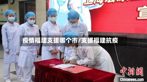 疫情福建支援哪个市/支援福建抗疫-第1张图片
