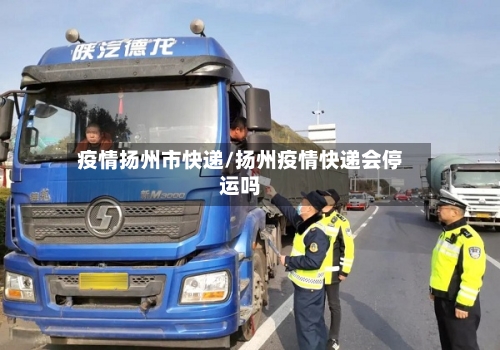 疫情扬州市快递/扬州疫情快递会停运吗-第3张图片
