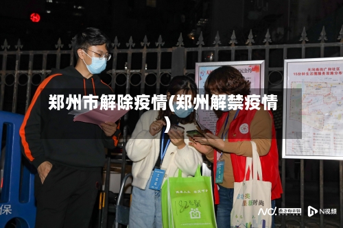 郑州市解除疫情(郑州解禁疫情)