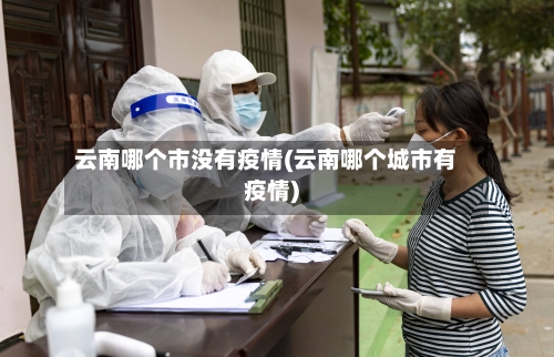 云南哪个市没有疫情(云南哪个城市有疫情)-第1张图片