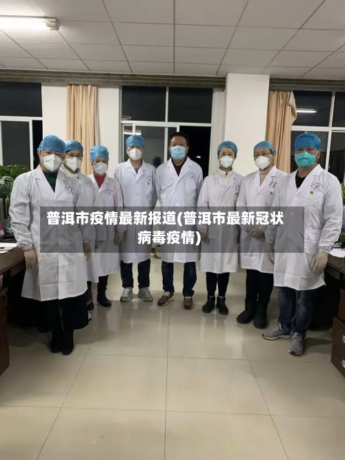 普洱市疫情最新报道(普洱市最新冠状病毒疫情)