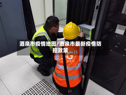 酒泉市疫情地图/酒泉市最新疫情防控政策-第1张图片