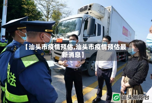 【汕头市疫情预估,汕头市疫情预估最新消息】-第1张图片