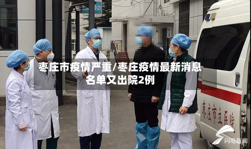 枣庄市疫情严重/枣庄疫情最新消息名单又出院2例-第3张图片