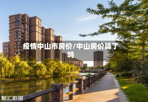 疫情中山市房价/中山房价降了吗-第3张图片