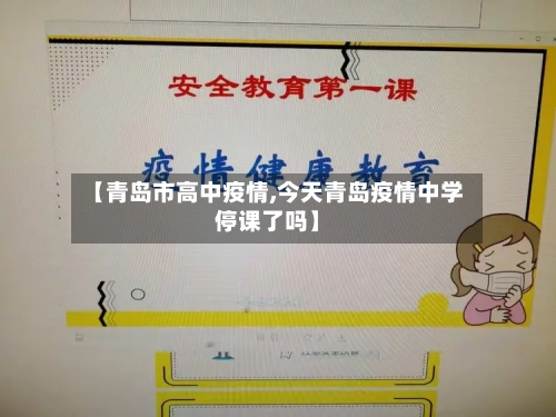 【青岛市高中疫情,今天青岛疫情中学停课了吗】-第2张图片