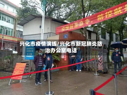 兴化市疫情演练/兴化市新冠肺炎防治办公室电话-第2张图片