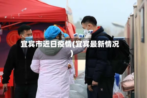 宜宾市近日疫情(宜宾最新情况)-第1张图片