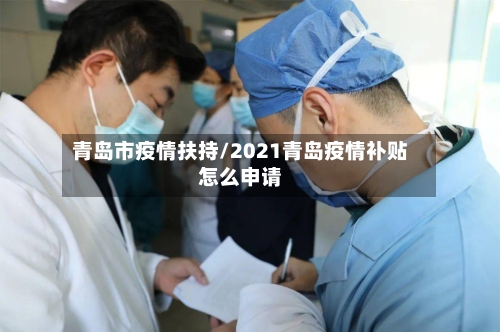 青岛市疫情扶持/2021青岛疫情补贴怎么申请-第1张图片