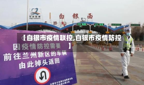 【白银市疫情联控,白银市疫情防控】-第1张图片
