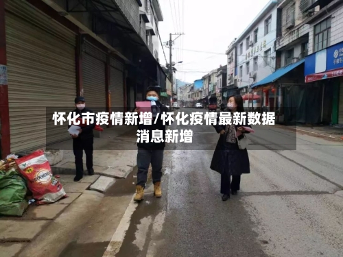 怀化市疫情新增/怀化疫情最新数据消息新增-第1张图片