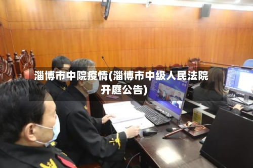 淄博市中院疫情(淄博市中级人民法院开庭公告)-第2张图片