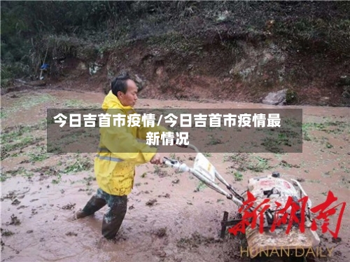 今日吉首市疫情/今日吉首市疫情最新情况