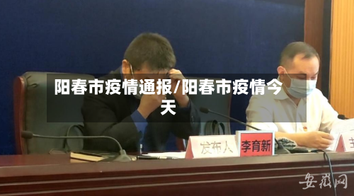 阳春市疫情通报/阳春市疫情今天-第1张图片