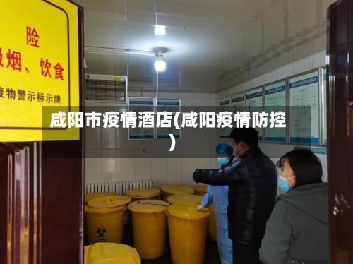 咸阳市疫情酒店(咸阳疫情防控)-第1张图片