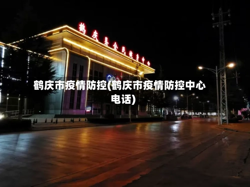 鹤庆市疫情防控(鹤庆市疫情防控中心电话)-第3张图片