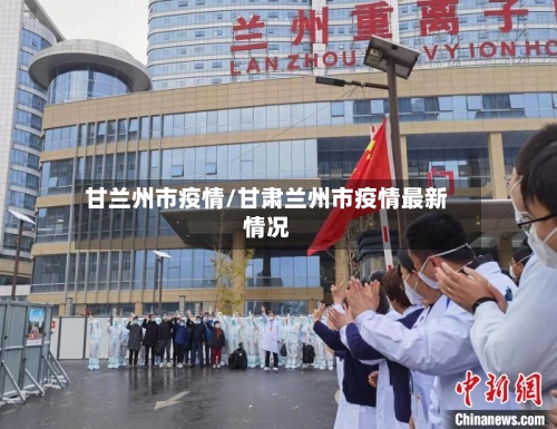 甘兰州市疫情/甘肃兰州市疫情最新情况-第1张图片