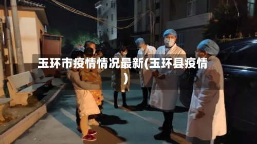 玉环市疫情情况最新(玉环县疫情)