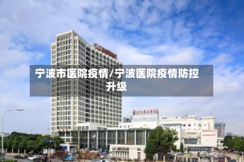 宁波市医院疫情/宁波医院疫情防控升级-第3张图片