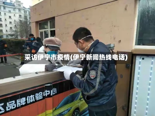 采访伊宁市疫情(伊宁新闻热线电话)-第1张图片