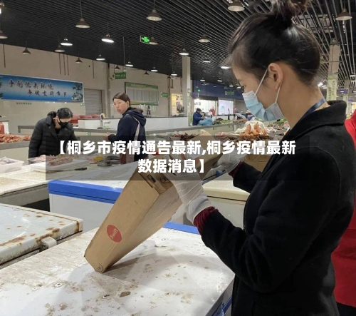 【桐乡市疫情通告最新,桐乡疫情最新数据消息】-第2张图片