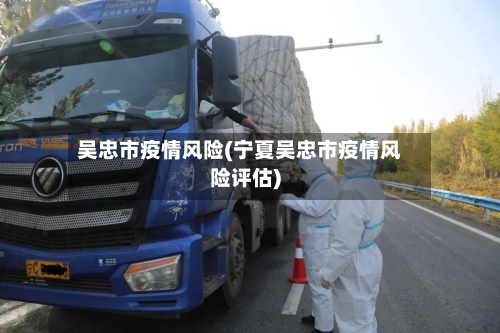 吴忠市疫情风险(宁夏吴忠市疫情风险评估)-第1张图片