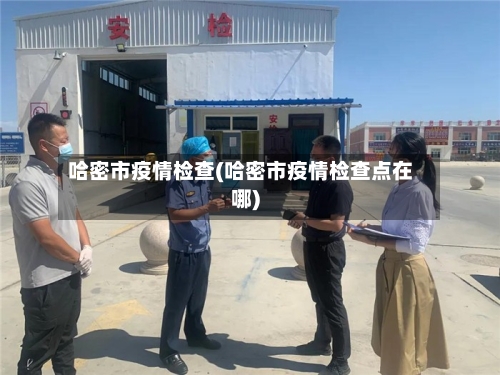 哈密市疫情检查(哈密市疫情检查点在哪)