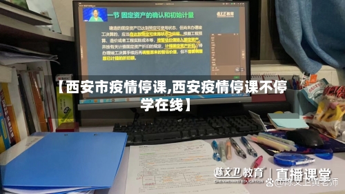 【西安市疫情停课,西安疫情停课不停学在线】