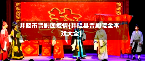 井陉市晋剧团疫情(井陉县晋剧院全本戏大全)-第1张图片