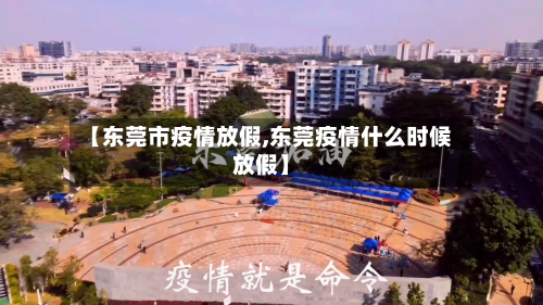 【东莞市疫情放假,东莞疫情什么时候放假】-第2张图片