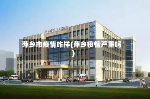 萍乡市疫情咋样(萍乡疫情严重吗)-第1张图片