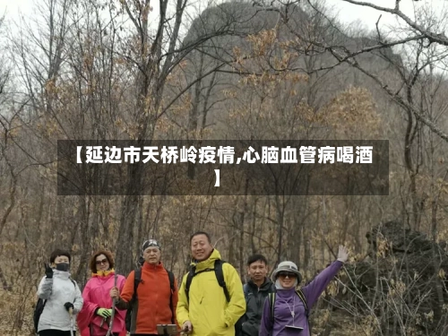 【延边市天桥岭疫情,心脑血管病喝酒】-第1张图片