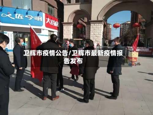 卫辉市疫情公告/卫辉市最新疫情报告发布