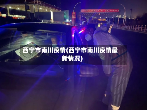 西宁市南川疫情(西宁市南川疫情最新情况)-第2张图片