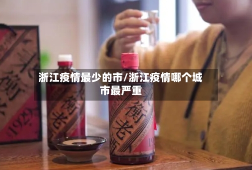 浙江疫情最少的市/浙江疫情哪个城市最严重-第1张图片
