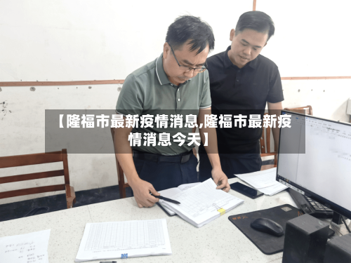 【隆福市最新疫情消息,隆福市最新疫情消息今天】-第3张图片