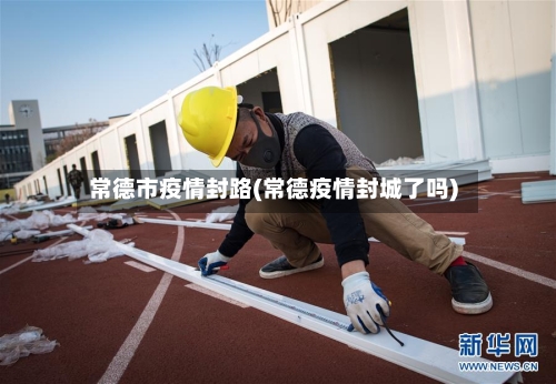 常德市疫情封路(常德疫情封城了吗)