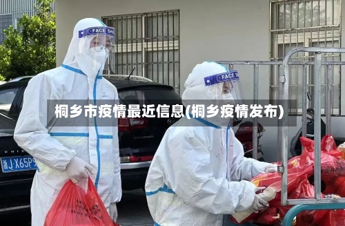 桐乡市疫情最近信息(桐乡疫情发布)-第1张图片