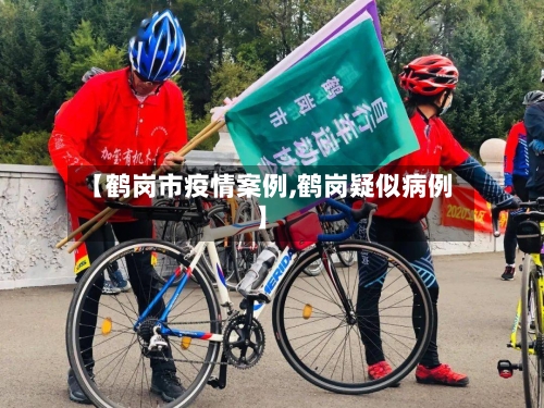 【鹤岗市疫情案例,鹤岗疑似病例】-第3张图片